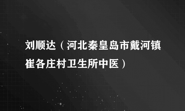 刘顺达（河北秦皇岛市戴河镇崔各庄村卫生所中医）