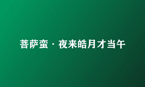 菩萨蛮·夜来皓月才当午
