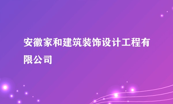 安徽家和建筑装饰设计工程有限公司