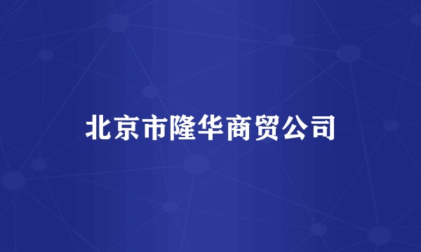 北京市隆华商贸公司