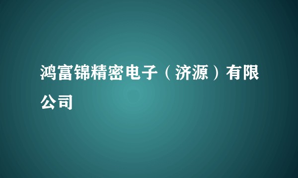 鸿富锦精密电子(济源)有限公司