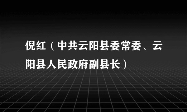 倪红（中共云阳县委常委、云阳县人民政府副县长）