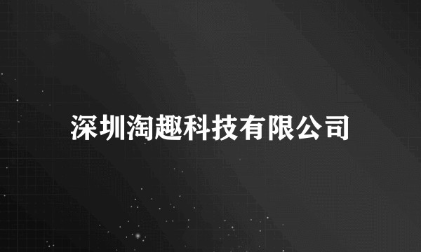 深圳淘趣科技有限公司