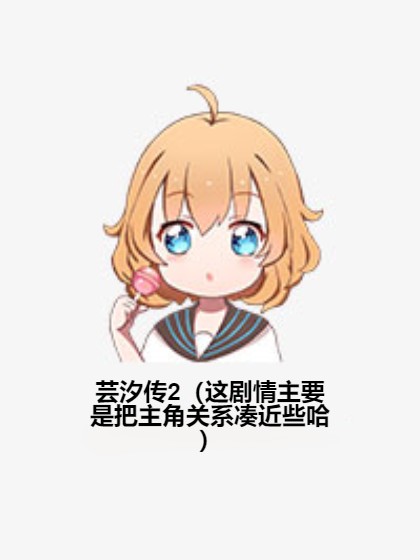 芸汐传2(这剧情主要是把主角关系凑近些哈)