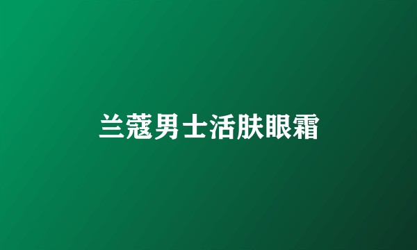 兰蔻男士活肤眼霜