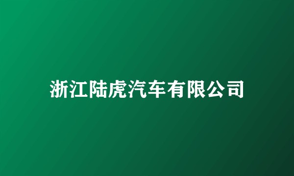 浙江陆虎汽车有限公司