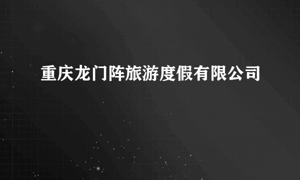 重庆龙门阵旅游度假有限公司
