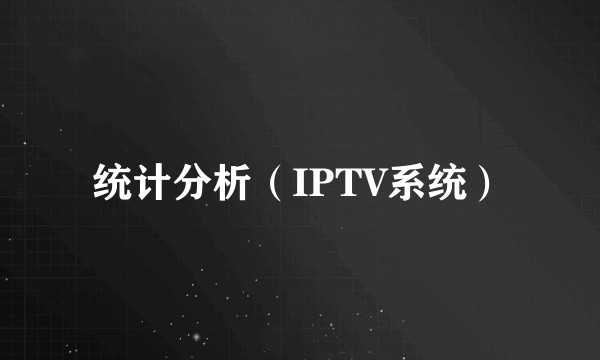 统计分析(IPTV系统)