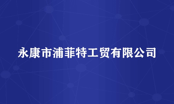 永康市浦菲特工贸有限公司