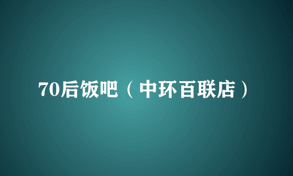 70后饭吧（中环百联店）