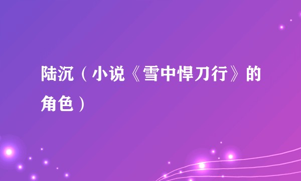 陆沉（小说《雪中悍刀行》的角色）