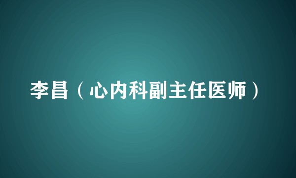 李昌（心内科副主任医师）