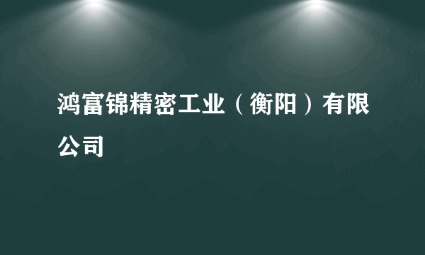 鸿富锦精密工业(衡阳)有限公司