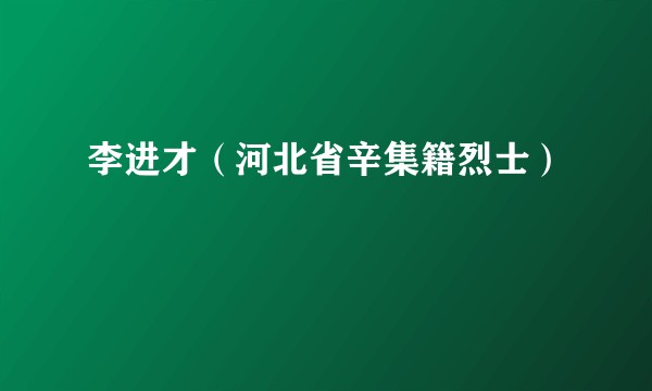 李进才(河北省辛集籍烈士)
