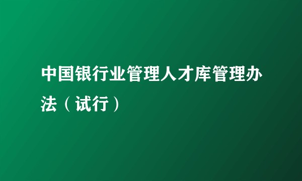 中国银行业管理人才库管理办法(试行)