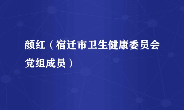 颜红（宿迁市卫生健康委员会党组成员）