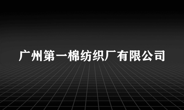 广州第一棉纺织厂有限公司