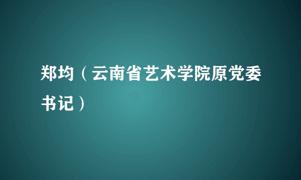 郑均（云南省艺术学院原党委书记）