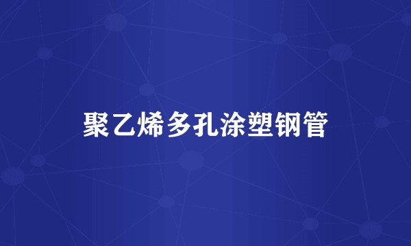 聚乙烯多孔涂塑钢管