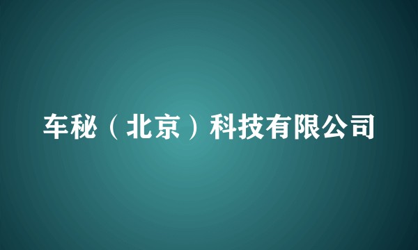 车秘（北京）科技有限公司