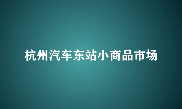 杭州汽车东站小商品市场