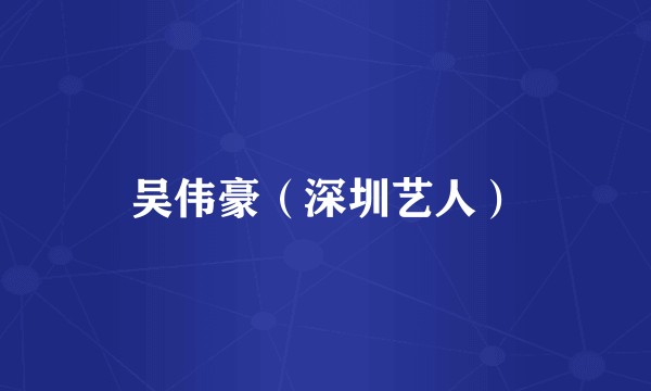 吴伟豪（深圳艺人）