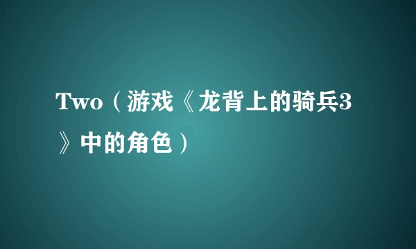 Two(游戏《龙背上的骑兵3》中的角色)