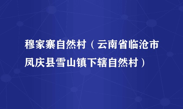 穆家寨自然村(云南省临沧市凤庆县雪山镇下辖自然村)