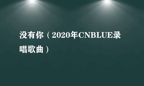 没有你(2020年CNBLUE录唱歌曲)