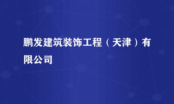 鹏发建筑装饰工程（天津）有限公司