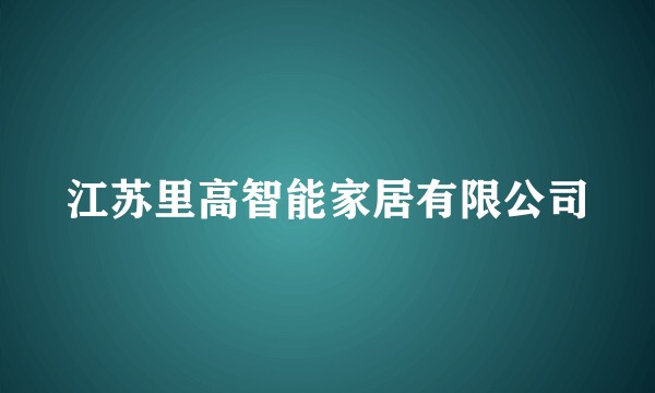 江苏里高智能家居有限公司