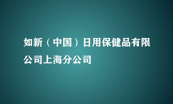 如新（中国）日用保健品有限公司上海分公司