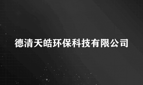 德清天皓环保科技有限公司