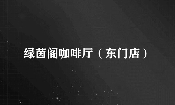 绿茵阁咖啡厅（东门店）