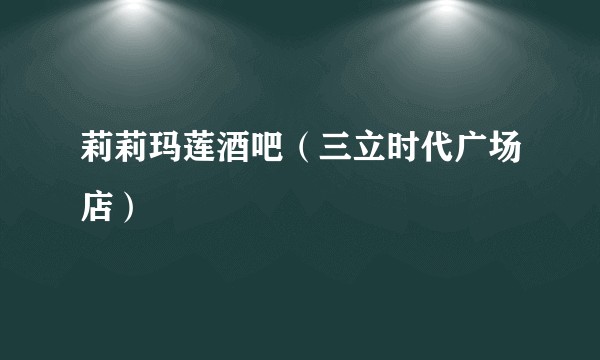 莉莉玛莲酒吧（三立时代广场店）