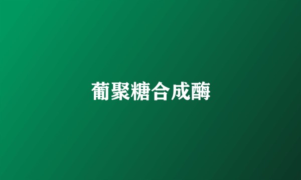 葡聚糖合成酶