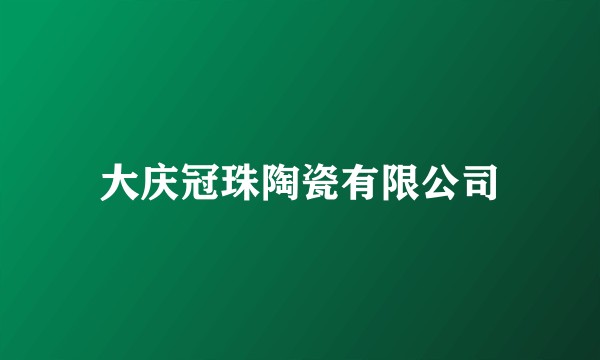 大庆冠珠陶瓷有限公司