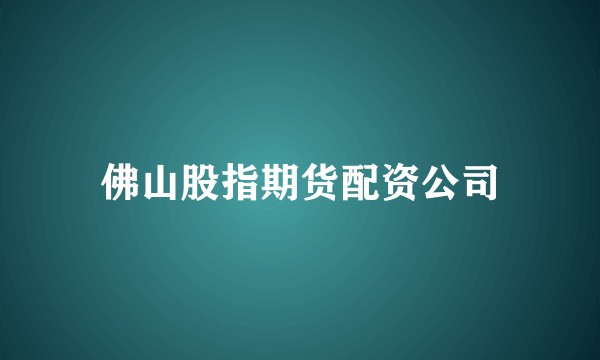 佛山股指期货配资公司