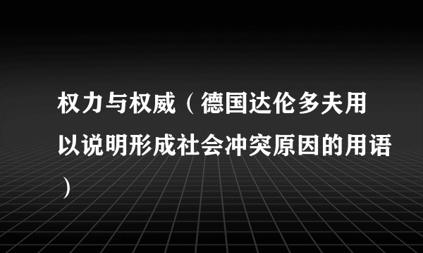 权力与权威(德国达伦多夫用以说明形成社会冲突原因的用语)