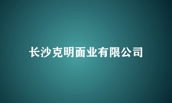 长沙克明面业有限公司
