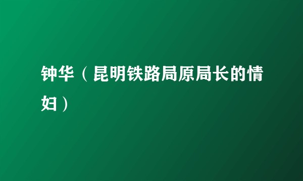 钟华（昆明铁路局原局长的情妇）