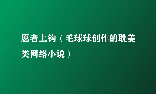 愿者上钩（毛球球创作的耽美类网络小说）