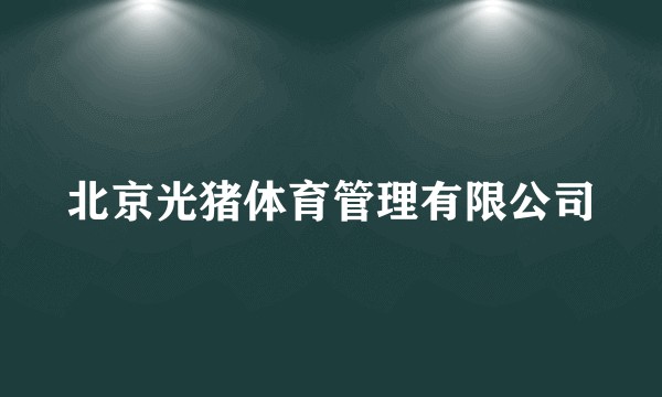 北京光猪体育管理有限公司