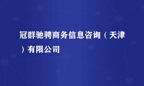 冠群驰骋商务信息咨询（天津）有限公司
