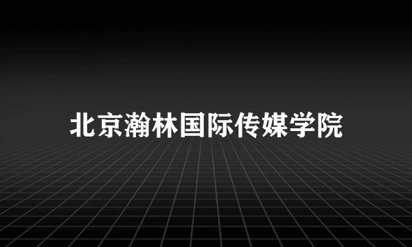北京瀚林国际传媒学院