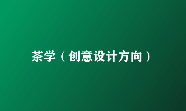 茶学（创意设计方向）