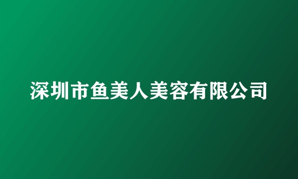 深圳市鱼美人美容有限公司