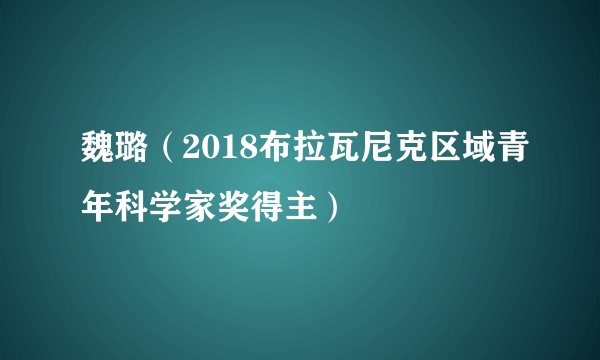 魏璐(2018布拉瓦尼克区域青年科学家奖得主)