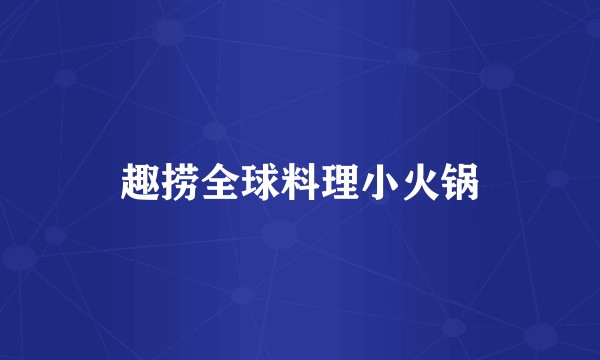 趣捞全球料理小火锅