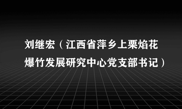 刘继宏(江西省萍乡上栗焰花爆竹发展研究中心党支部书记)